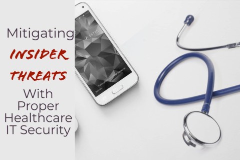 Mitigating Insider Threats With Proper Healthcare IT Security