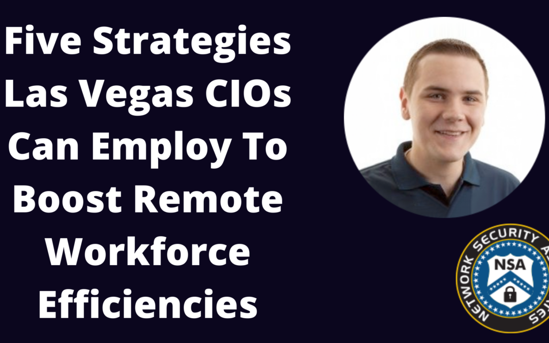 Five Strategies Las Vegas CIOs Can Employ To Boost Remote Workforce Efficiencies